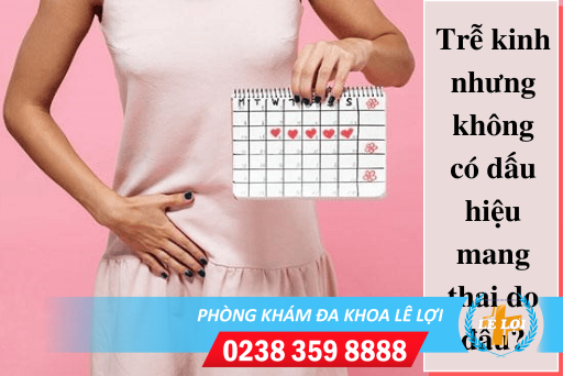 Trễ kinh nhưng không có dấu hiệu mang thai