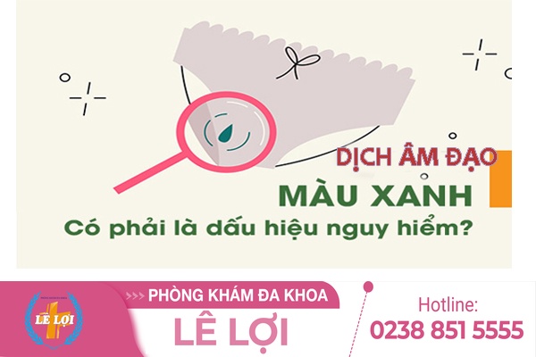 Tại sao dịch khí hư màu xanh? Chị em cần hiểu đúng